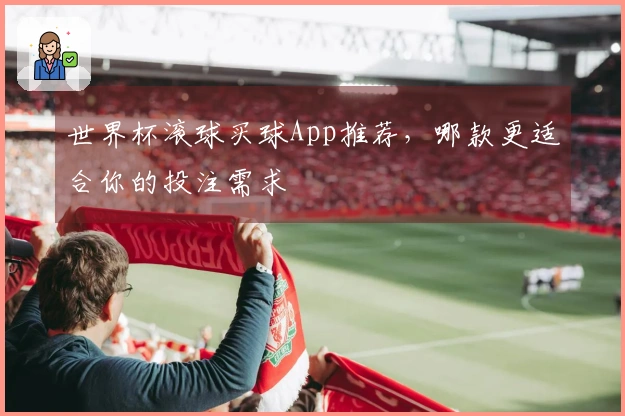 世界杯滚球买球App推荐，哪款更适合你的投注需求