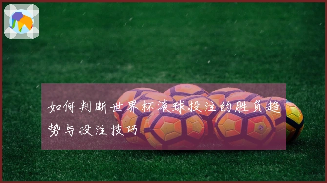 如何判断世界杯滚球投注的胜负趋势与投注技巧