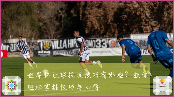 世界杯让球投注技巧有哪些？教你轻松掌握技巧与心得