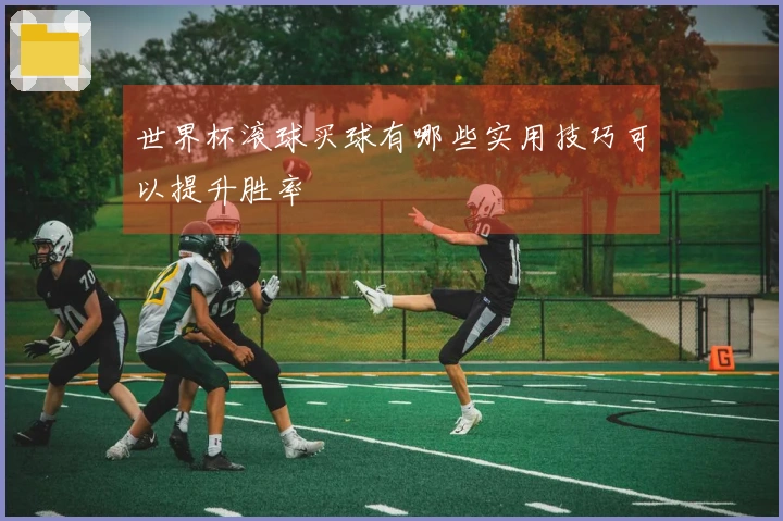 世界杯滚球买球有哪些实用技巧可以提升胜率