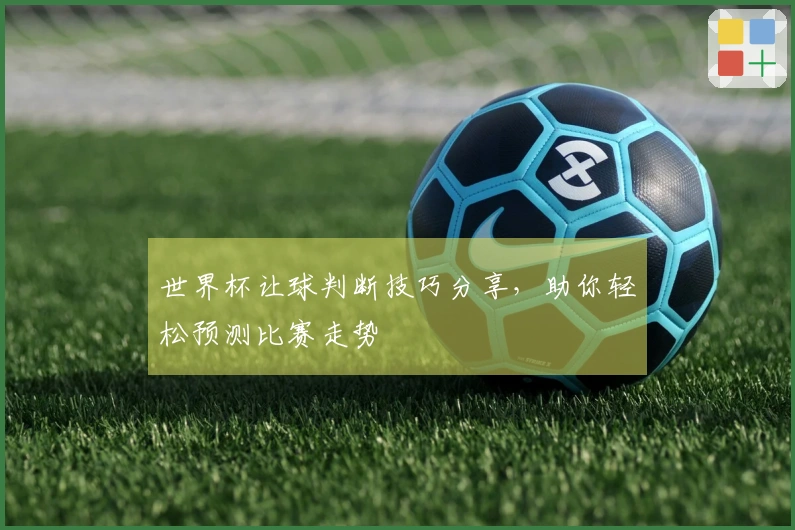 世界杯让球判断技巧分享，助你轻松预测比赛走势