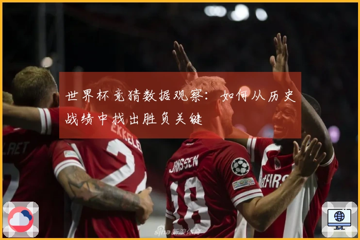 世界杯竞猜数据观察：如何从历史战绩中找出胜负关键