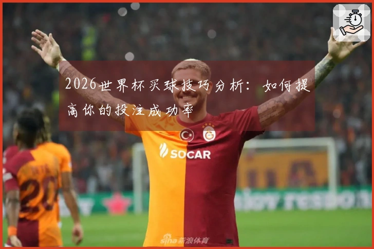 2026世界杯买球技巧分析：如何提高你的投注成功率