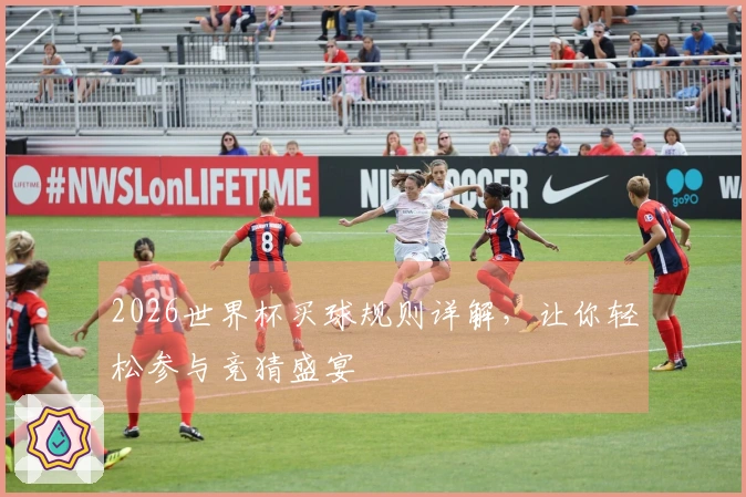 2026世界杯买球规则详解，让你轻松参与竞猜盛宴