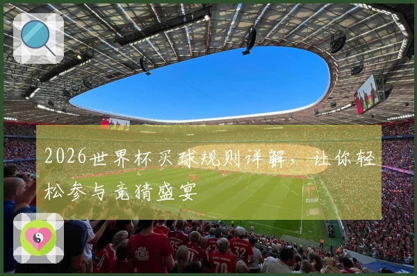 2026世界杯买球规则详解，让你轻松参与竞猜盛宴
