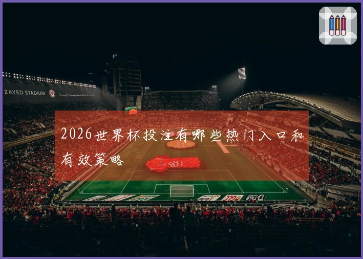 2026世界杯投注有哪些热门入口和有效策略