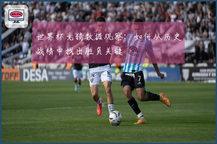 世界杯竞猜数据观察：如何从历史战绩中找出胜负关键