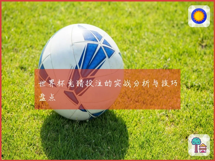 世界杯竞猜投注的实战分析与技巧盘点