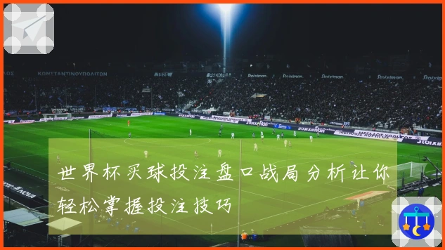 世界杯买球投注盘口战局分析让你轻松掌握投注技巧